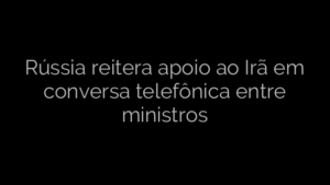 ​Rússia reitera apoio ao Irã em conversa telefônica entre ministros 